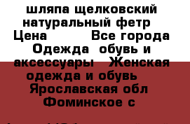 шляпа щелковский натуральный фетр › Цена ­ 500 - Все города Одежда, обувь и аксессуары » Женская одежда и обувь   . Ярославская обл.,Фоминское с.